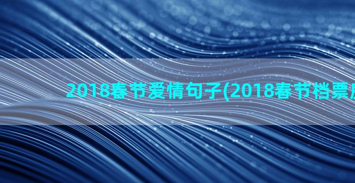 2018春节爱情句子(2018春节档票房排行)