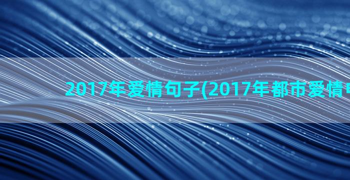 2017年爱情句子(2017年都市爱情电视剧)