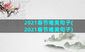 2021春节唯美句子(2021春节唯美句子)